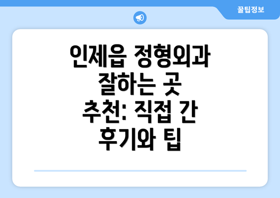 인제읍 정형외과 잘하는 곳 추천: 직접 간 후기와 팁