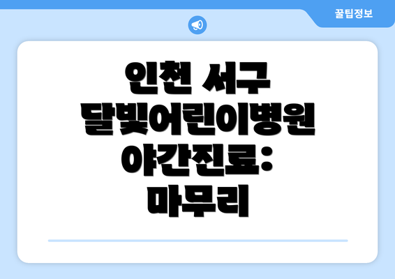 인천 서구 달빛어린이병원 야간진료:  마무리