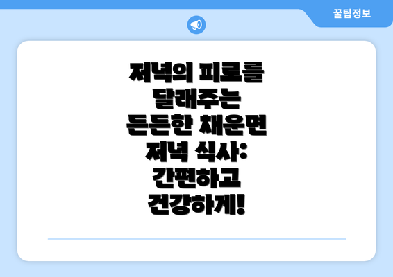 저녁의 피로를 달래주는  든든한 채운면 저녁 식사: 간편하고 건강하게!