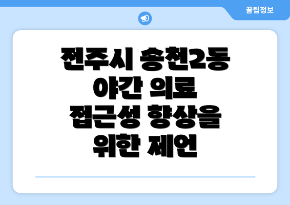 전주시 송천2동 야간 의료 접근성 향상을 위한 제언