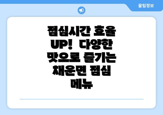 점심시간 효율 UP!  다양한 맛으로 즐기는 채운면 점심 메뉴