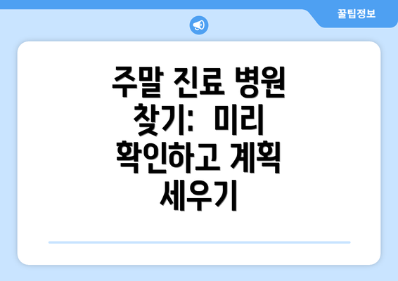 주말 진료 병원 찾기:  미리 확인하고 계획 세우기