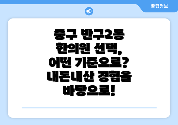 중구 반구2동 한의원 선택, 어떤 기준으로? 내돈내산 경험을 바탕으로!