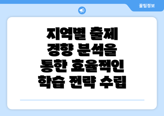 지역별 출제 경향 분석을 통한 효율적인 학습 전략 수립