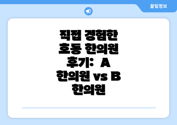 직접 경험한 호동 한의원 후기:  A 한의원 vs B 한의원