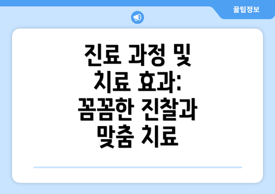 진료 과정 및 치료 효과: 꼼꼼한 진찰과 맞춤 치료