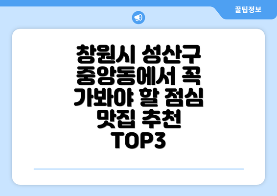 창원시 성산구 중앙동에서 꼭 가봐야 할 점심 맛집 추천 TOP3