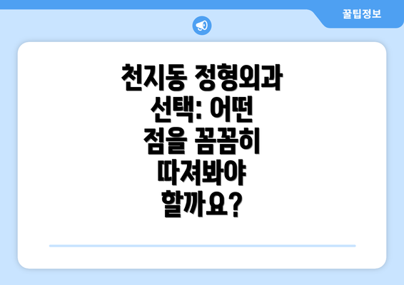 천지동 정형외과 선택: 어떤 점을 꼼꼼히 따져봐야 할까요?