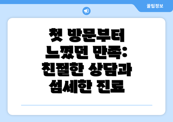 첫 방문부터 느꼈던 만족: 친절한 상담과 섬세한 진료