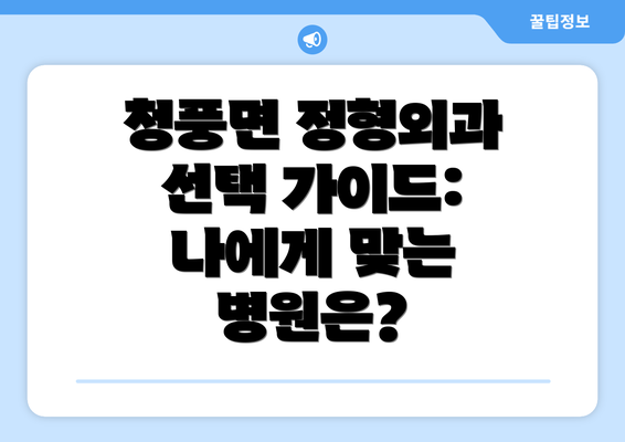 청풍면 정형외과 선택 가이드:  나에게 맞는 병원은?