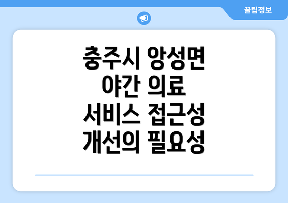 충주시 앙성면 야간 의료 서비스 접근성 개선의 필요성