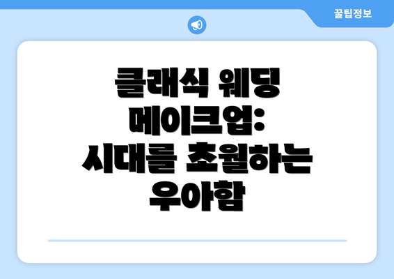 클래식 웨딩 메이크업: 시대를 초월하는 우아함