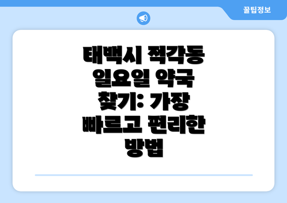 태백시 적각동 일요일 약국 찾기: 가장 빠르고 편리한 방법