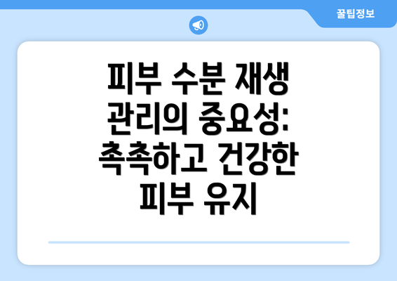 피부 수분 재생 관리의 중요성: 촉촉하고 건강한 피부 유지