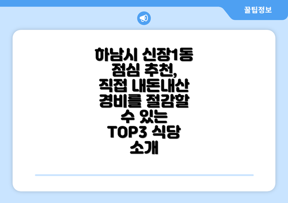 하남시 신장1동 점심 추천, 직접 내돈내산 경비를 절감할 수 있는 TOP3 식당 소개