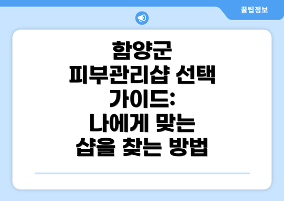 함양군 피부관리샵 선택 가이드:  나에게 맞는 샵을 찾는 방법