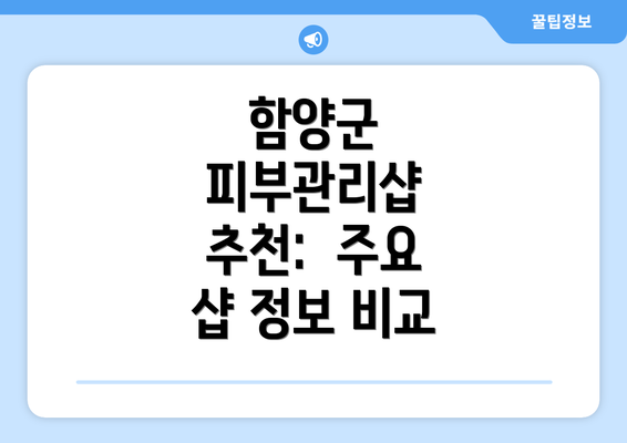 함양군 피부관리샵 추천:  주요 샵 정보 비교