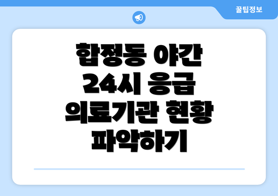 합정동 야간 24시 응급 의료기관 현황 파악하기