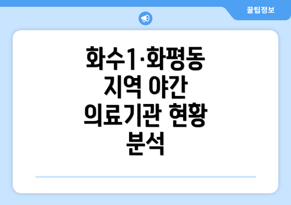 화수1·화평동 지역 야간 의료기관 현황 분석