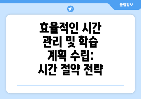 효율적인 시간 관리 및 학습 계획 수립: 시간 절약 전략